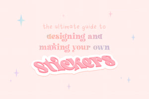 The Ultimate Guide to Designing and Making Your Own Stickers